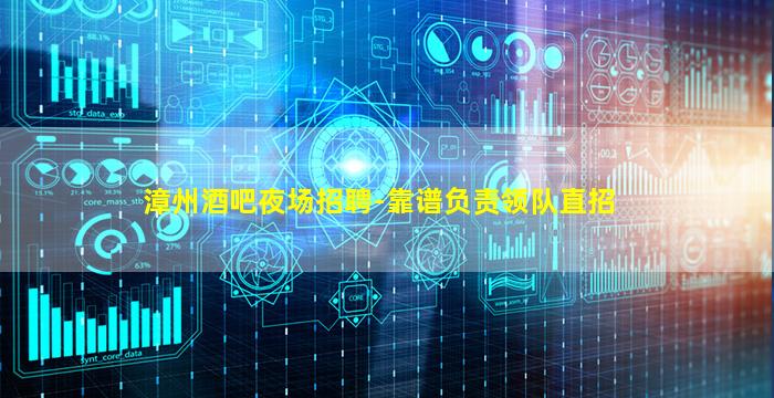 漳州酒吧夜场招聘-靠谱负责领队直招